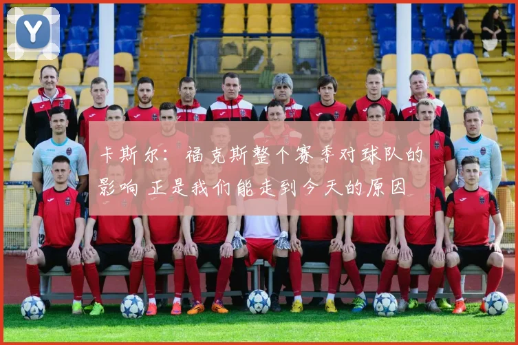 卡斯尔：福克斯整个赛季对球队的影响 正是我们能走到今天的原因
