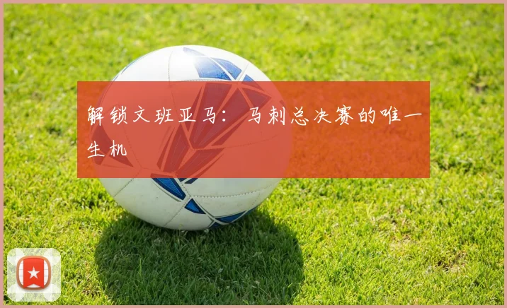 解锁文班亚马：马刺总决赛的唯一生机