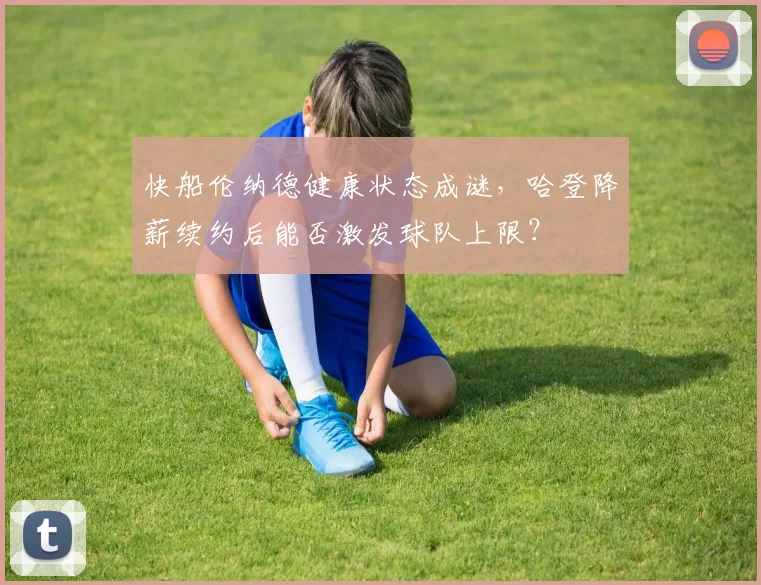 快船伦纳德健康状态成谜，哈登降薪续约后能否激发球队上限？