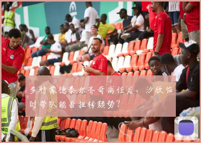 多特蒙德泰尔齐奇离任后，沙欣临时带队能否扭转颓势？