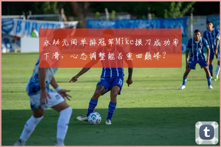 永劫无间单排冠军Mike振刀成功率下滑，心态调整能否重回巅峰？