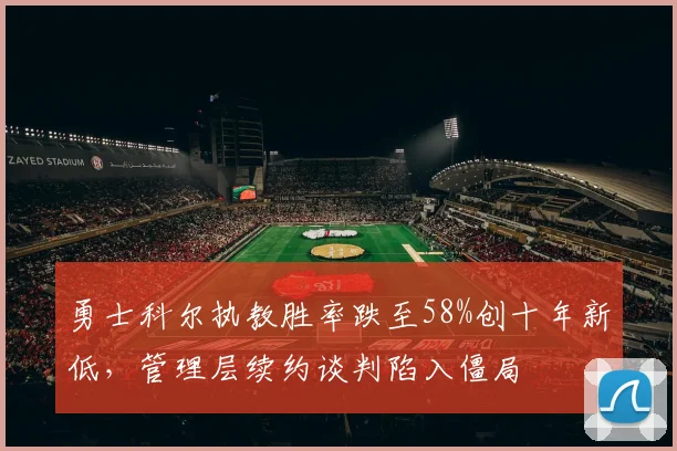 勇士科尔执教胜率跌至58%创十年新低，管理层续约谈判陷入僵局