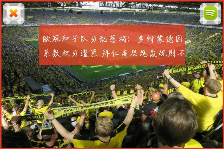 欧冠种子队分配惹祸：多特蒙德因系数积分遭黑 拜仁高层炮轰规则不公